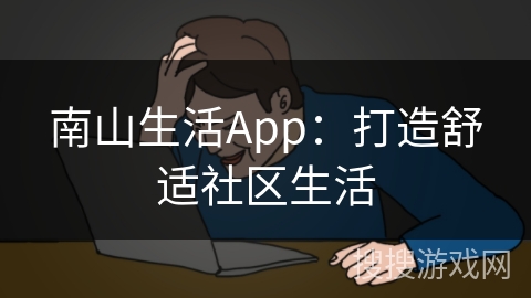 南山生活App：打造舒适社区生活