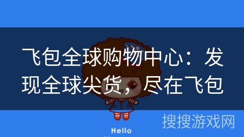 飞包全球购物中心：发现全球尖货，尽在飞包