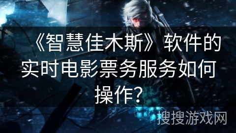 《智慧佳木斯》软件的实时电影票务服务如何操作？