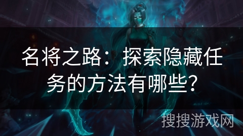 名将之路：探索隐藏任务的方法有哪些？