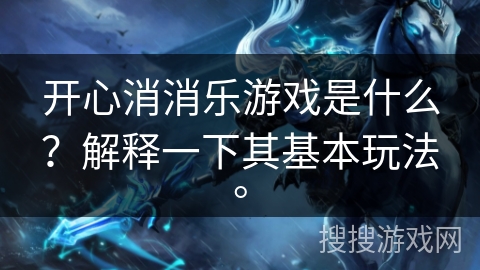 开心消消乐游戏是什么？解释一下其基本玩法。