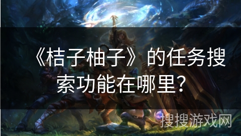 《桔子柚子》的任务搜索功能在哪里？