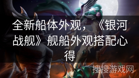 全新船体外观，《银河战舰》舰船外观搭配心得