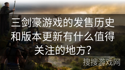 三剑豪游戏的发售历史和版本更新有什么值得关注的地方？
