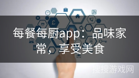 每餐每厨app：品味家常，享受美食