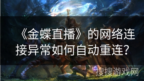 《金蝶直播》的网络连接异常如何自动重连？