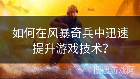 如何在风暴奇兵中迅速提升游戏技术？