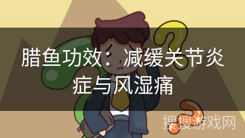 腊鱼功效：减缓关节炎症与风湿痛