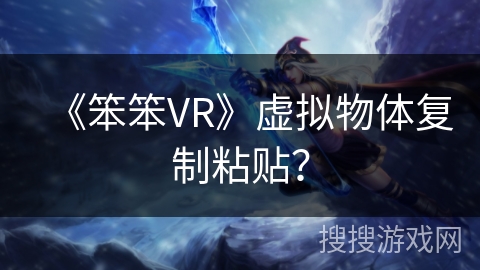 《笨笨VR》虚拟物体复制粘贴？