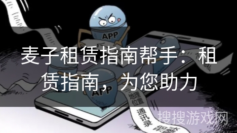 麦子租赁指南帮手：租赁指南，为您助力