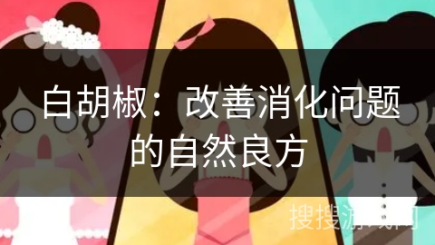 白胡椒：改善消化问题的自然良方