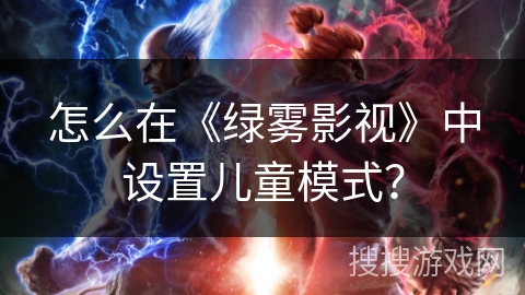 怎么在《绿雾影视》中设置儿童模式？