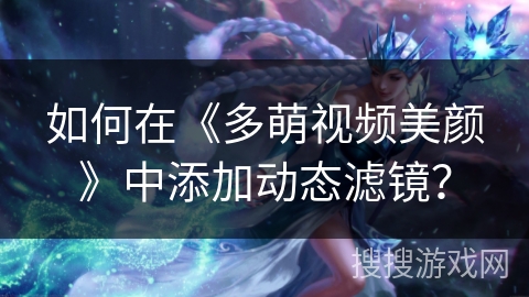 如何在《多萌视频美颜》中添加动态滤镜？