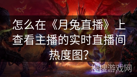 怎么在《月兔直播》上查看主播的实时直播间热度图？