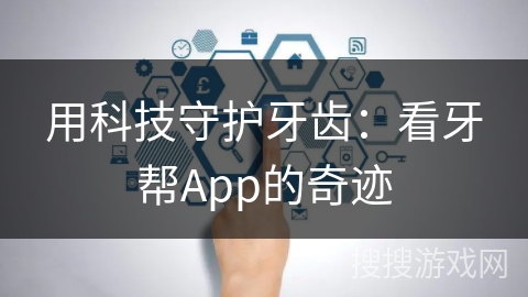 用科技守护牙齿：看牙帮App的奇迹