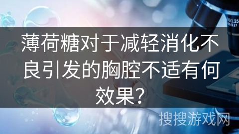 薄荷糖对于减轻消化不良引发的胸腔不适有何效果？