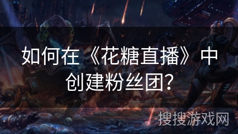 如何在《花糖直播》中创建粉丝团？