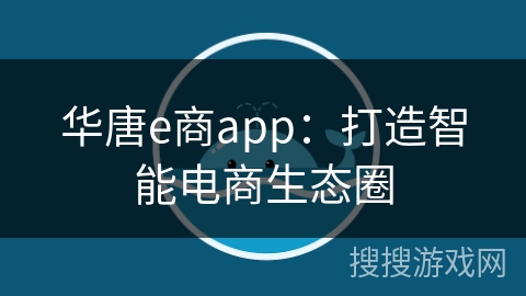 华唐e商app：打造智能电商生态圈
