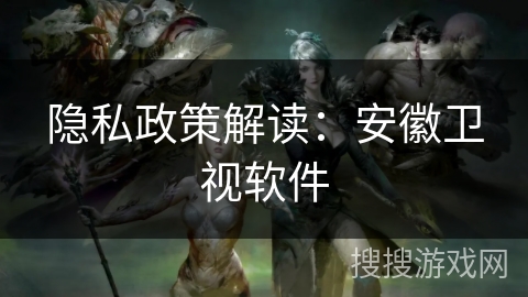 隐私政策解读：安徽卫视软件