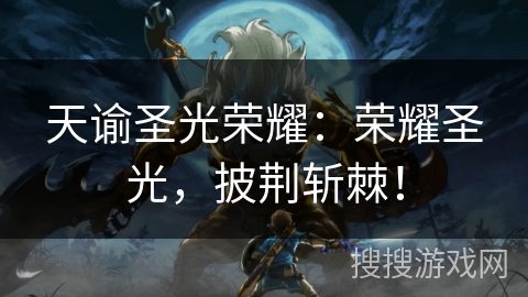 天谕圣光荣耀：荣耀圣光，披荆斩棘！