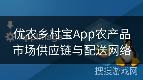 优农乡村宝App农产品市场供应链与配送网络