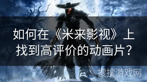 如何在《米来影视》上找到高评价的动画片？