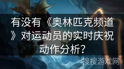 有没有《奥林匹克频道》对运动员的实时庆祝动作分析？