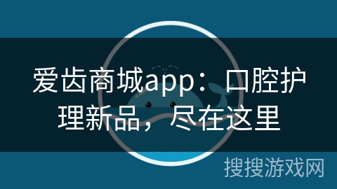 爱齿商城app：口腔护理新品，尽在这里