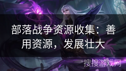 部落战争资源收集：善用资源，发展壮大