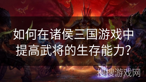 如何在诸侯三国游戏中提高武将的生存能力？