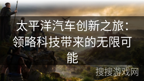 太平洋汽车创新之旅：领略科技带来的无限可能