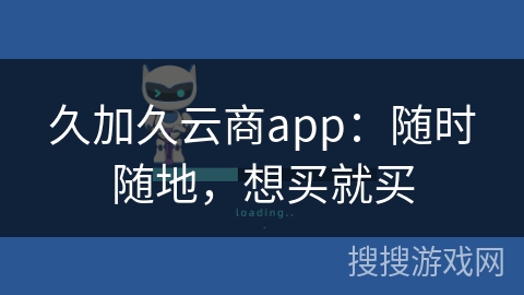 久加久云商app：随时随地，想买就买