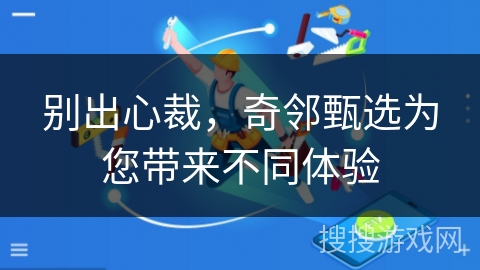 别出心裁，奇邻甄选为您带来不同体验