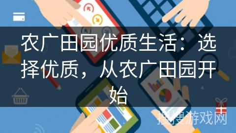 农广田园优质生活：选择优质，从农广田园开始