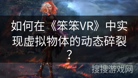 如何在《笨笨VR》中实现虚拟物体的动态碎裂？