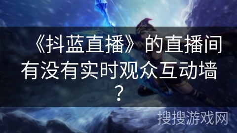 《抖蓝直播》的直播间有没有实时观众互动墙？