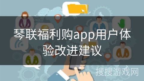 琴联福利购app用户体验改进建议