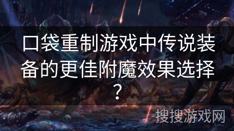 口袋重制游戏中传说装备的更佳附魔效果选择？