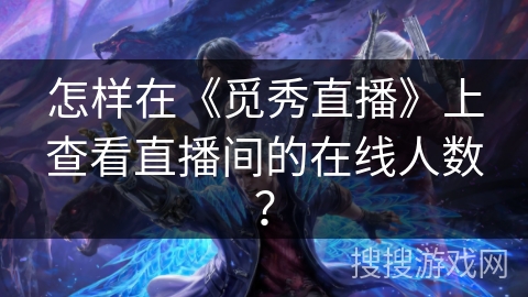 怎样在《觅秀直播》上查看直播间的在线人数？