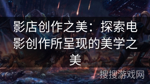 影店创作之美：探索电影创作所呈现的美学之美