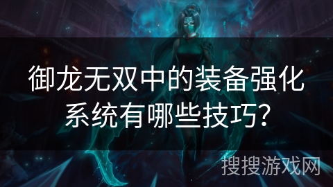 御龙无双中的装备强化系统有哪些技巧？