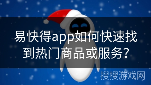 易快得app如何快速找到热门商品或服务？