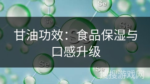 甘油功效：食品保湿与口感升级