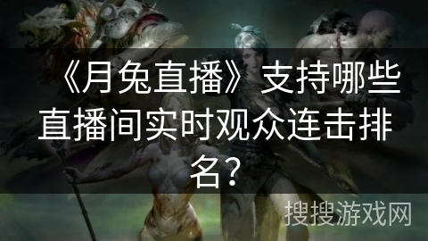 《月兔直播》支持哪些直播间实时观众连击排名？