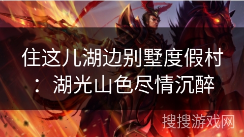 住这儿湖边别墅度假村：湖光山色尽情沉醉