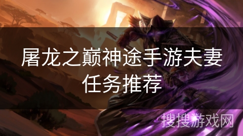屠龙之巅神途手游夫妻任务推荐