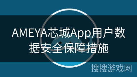 AMEYA芯城App用户数据安全保障措施