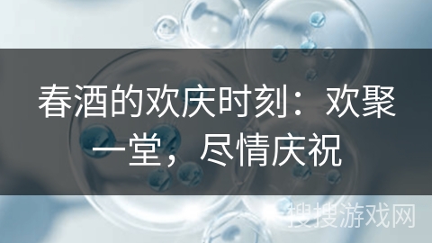 春酒的欢庆时刻：欢聚一堂，尽情庆祝
