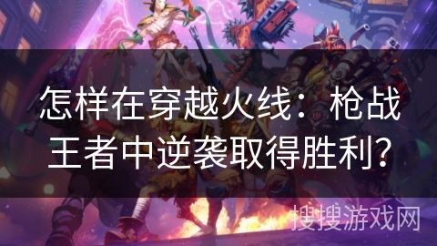 怎样在穿越火线：枪战王者中逆袭取得胜利？