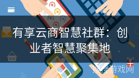 有享云商智慧社群：创业者智慧聚集地